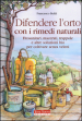 Difendere l'orto con i rimedi naturali. Fitosanitari, macerati, trappole e altre soluzioni bio per coltivare senza veleni